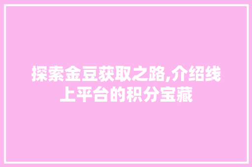 探索金豆获取之路,介绍线上平台的积分宝藏 编程语言 探索金豆获取之路,介绍线上平台的积分宝藏 编程语言