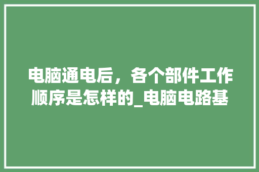 电脑通电后，各个部件工作顺序是怎样的_电脑电路基础知识大全