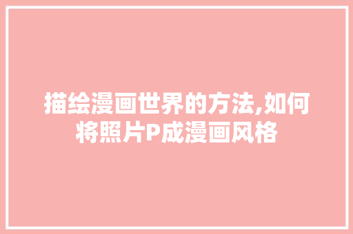 描绘漫画世界的方法,如何将照片P成漫画风格