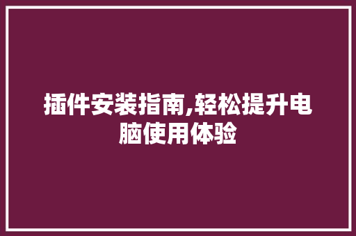 插件安装指南,轻松提升电脑使用体验