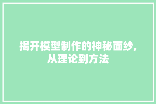 揭开模型制作的神秘面纱,从理论到方法