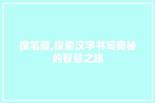 搜笔顺,探索汉字书写奥秘的智慧之旅