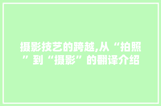 摄影技艺的跨越,从“拍照”到“摄影”的翻译介绍 摄影技艺的跨越,从“拍照”到“摄影”的翻译介绍