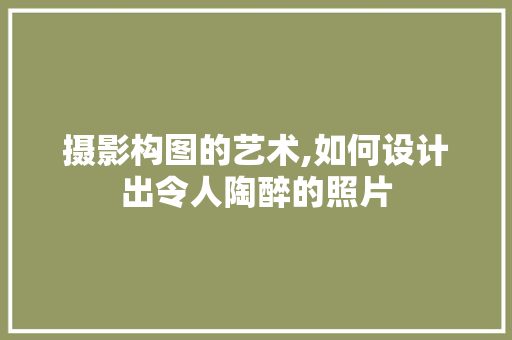 摄影构图的艺术,如何设计出令人陶醉的照片
