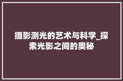 摄影测光的艺术与科学_探索光影之间的奥秘 摄影测光的艺术与科学_探索光影之间的奥秘