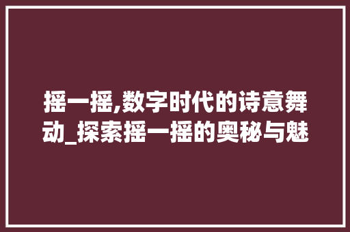 摇一摇,数字时代的诗意舞动_探索摇一摇的奥秘与魅力