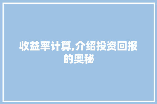 收益率计算,介绍投资回报的奥秘