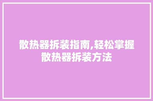 散热器拆装指南,轻松掌握散热器拆装方法