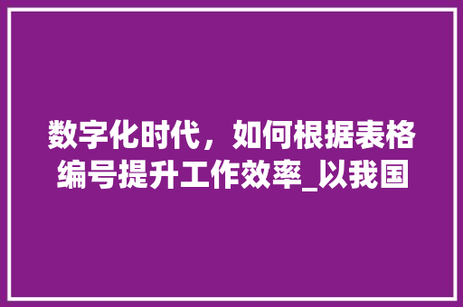 数字化时代，如何根据表格编号提升工作效率_以我国某企业为例