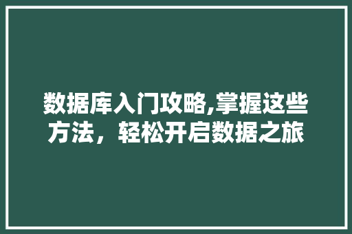 数据库入门攻略,掌握这些方法，轻松开启数据之旅