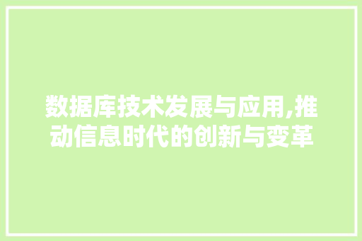 数据库技术发展与应用,推动信息时代的创新与变革