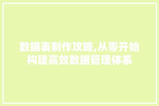 数据表制作攻略,从零开始构建高效数据管理体系