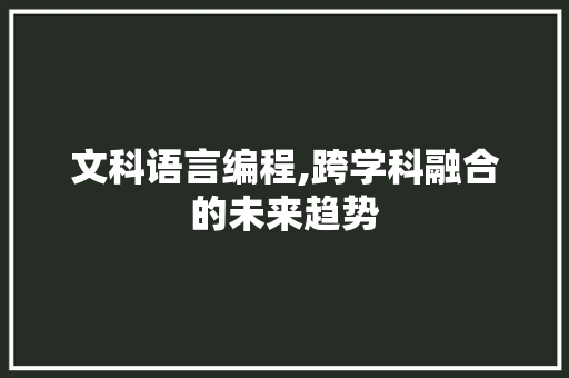 文科语言编程,跨学科融合的未来趋势
