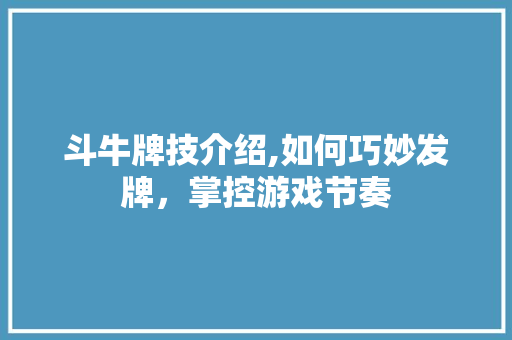 斗牛牌技介绍,如何巧妙发牌，掌控游戏节奏
