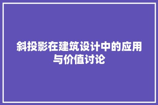 斜投影在建筑设计中的应用与价值讨论