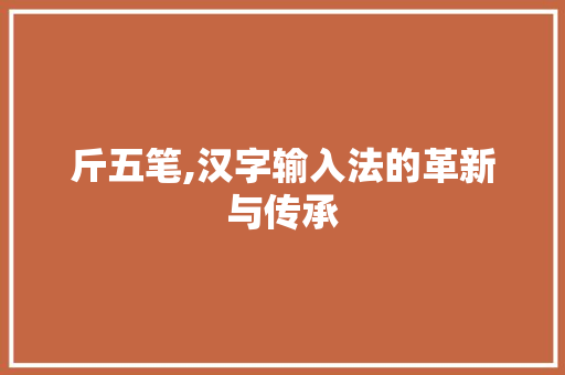斤五笔,汉字输入法的革新与传承
