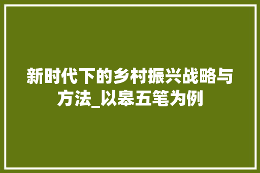 新时代下的乡村振兴战略与方法_以皋五笔为例