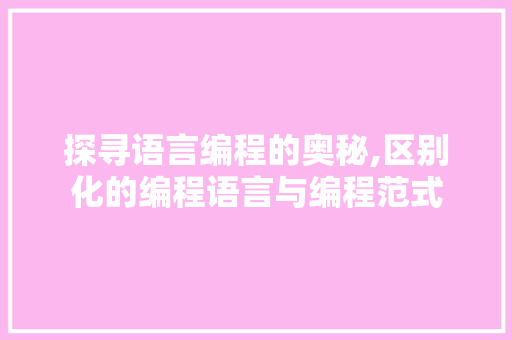 探寻语言编程的奥秘,区别化的编程语言与编程范式 探寻语言编程的奥秘,区别化的编程语言与编程范式