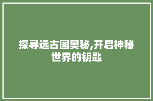 探寻远古图奥秘,开启神秘世界的钥匙