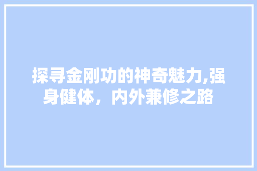 探寻金刚功的神奇魅力,强身健体，内外兼修之路