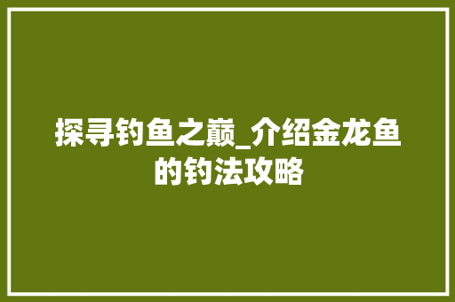 探寻钓鱼之巅_介绍金龙鱼的钓法攻略