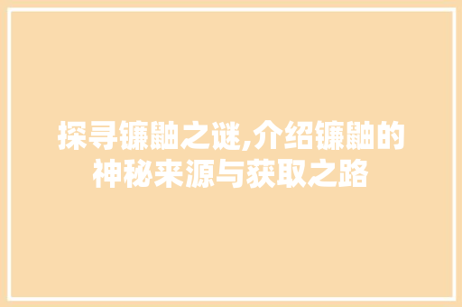 探寻镰鼬之谜,介绍镰鼬的神秘来源与获取之路 探寻镰鼬之谜,介绍镰鼬的神秘来源与获取之路