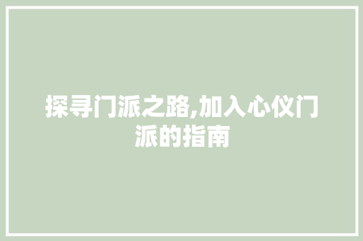 探寻门派之路,加入心仪门派的指南 探寻门派之路,加入心仪门派的指南