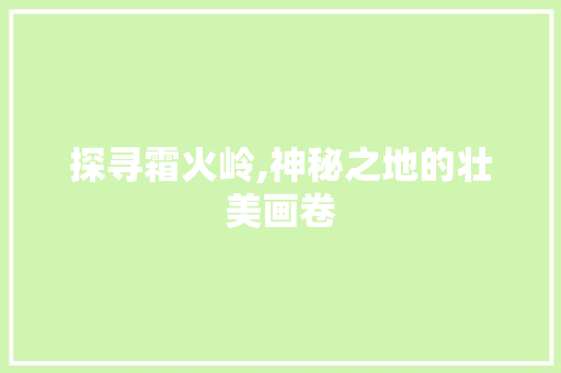 探寻霜火岭,神秘之地的壮美画卷