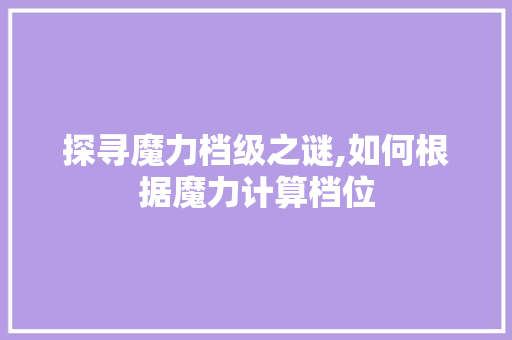 探寻魔力档级之谜,如何根据魔力计算档位