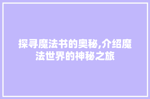 探寻魔法书的奥秘,介绍魔法世界的神秘之旅