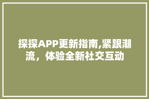 探探APP更新指南,紧跟潮流，体验全新社交互动