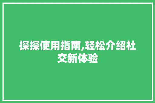 探探使用指南,轻松介绍社交新体验