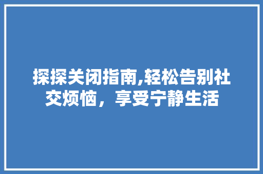探探关闭指南,轻松告别社交烦恼，享受宁静生活