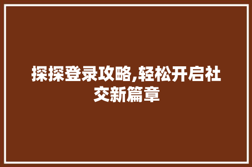 探探登录攻略,轻松开启社交新篇章
