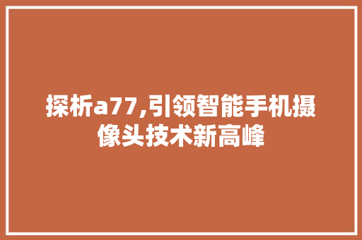 探析a77,引领智能手机摄像头技术新高峰