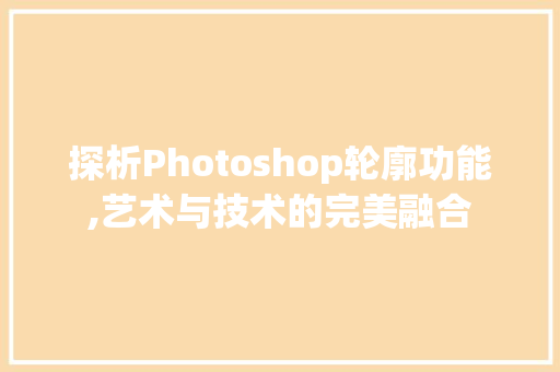 探析Photoshop轮廓功能,艺术与技术的完美融合