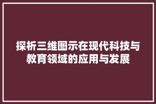探析三维图示在现代科技与教育领域的应用与发展