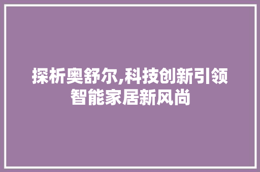 探析奥舒尔,科技创新引领智能家居新风尚
