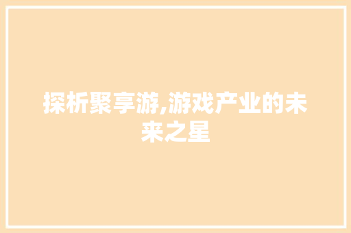 探析聚享游,游戏产业的未来之星