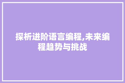 探析进阶语言编程,未来编程趋势与挑战