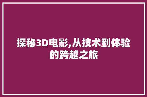 探秘3D电影,从技术到体验的跨越之旅