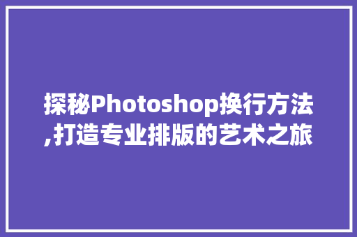 探秘Photoshop换行方法,打造专业排版的艺术之旅