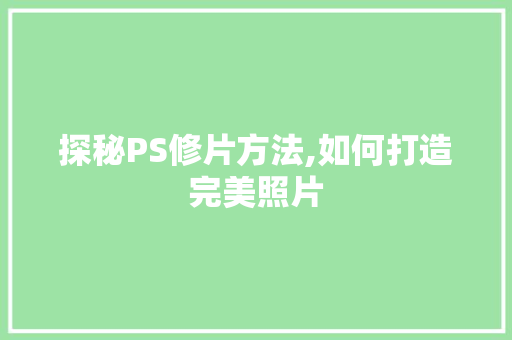 探秘PS修片方法,如何打造完美照片