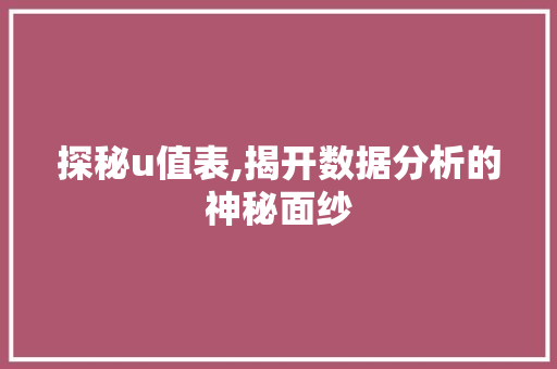 探秘u值表,揭开数据分析的神秘面纱