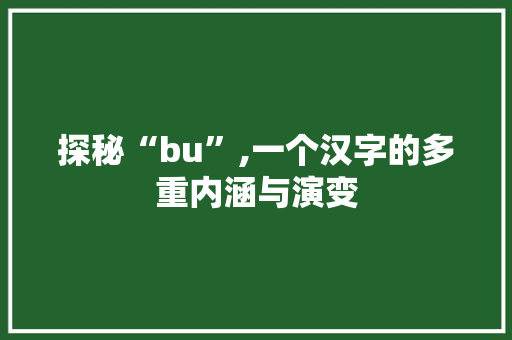 探秘“bu”,一个汉字的多重内涵与演变