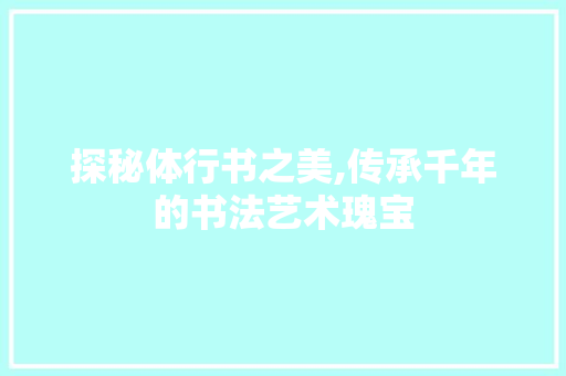 探秘体行书之美,传承千年的书法艺术瑰宝 操作系统