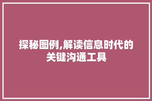 探秘图例,解读信息时代的关键沟通工具