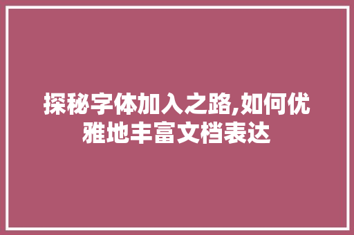 探秘字体加入之路,如何优雅地丰富文档表达