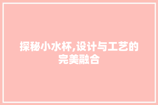 探秘小水杯,设计与工艺的完美融合 编程语言