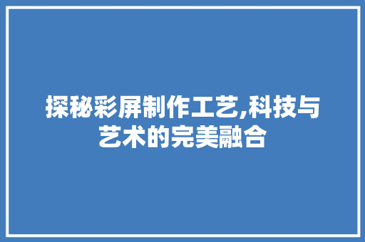 探秘彩屏制作工艺,科技与艺术的完美融合 电脑故障维修